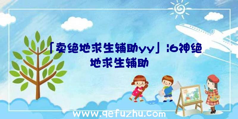 「卖绝地求生辅助yy」|6神绝地求生辅助